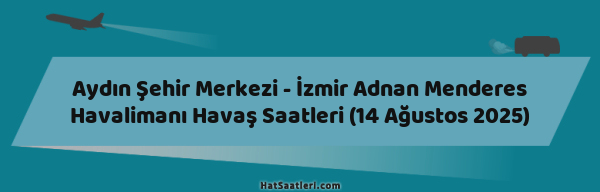 Aydın Şehir Merkezi - İzmir Adnan Menderes Havalimanı Havaş Saatleri (14 Ağustos 2025)